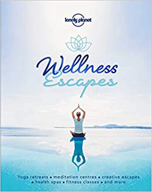 Wellness Escapes: The Worldampapos Best Yoga Retreats And Other Ideas For Enriching Travel Experience - Lonely Planet Fitwell - 9781787016972